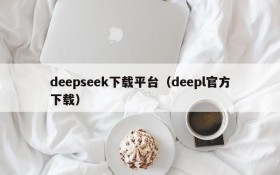 deepseek下载平台（deepl官方下载）