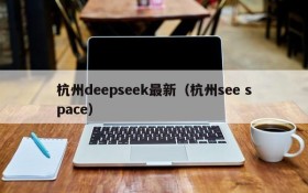 杭州deepseek最新（杭州see space）