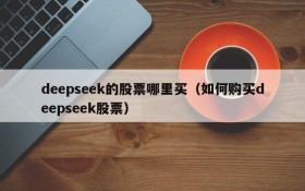 deepseek的股票哪里买(如何购买deepseek股票)