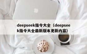 deepseek指令大全（deepseek指令大全最新版本更新内容）