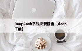 DeepSeek下载安装指南(deep 下载)