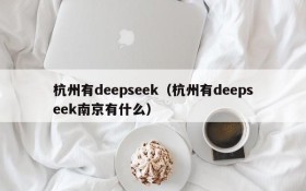 杭州有deepseek(杭州有deepseek南京有什么)
