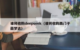 谁将收购deepseek（谁将收购西门子茵梦达）