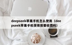 deepseek苹果手机怎么使用(deepseek苹果手机使用需要收费吗)