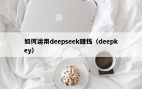 如何运用deepseek赚钱(deepkey)