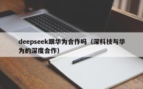 deepseek跟华为合作吗(深科技与华为的深度合作)