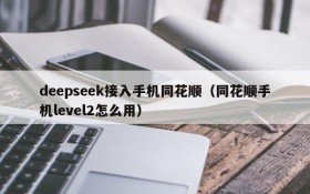 deepseek接入手机同花顺(同花顺手机level2怎么用)