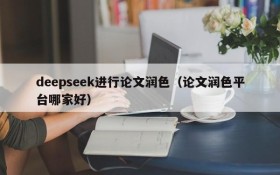 deepseek进行论文润色（论文润色平台哪家好）