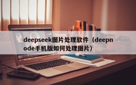 deepseek图片处理软件（deepnode手机版如何处理图片）