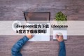 deepseek官方下载（deepseek官方下载收费吗）