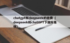 chatgpt和deepseek的收费(deepseek和chatGPT下国际象棋)