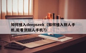 如何植入deepseek（如何植入别人手机,能看到别人手机?）