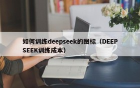 如何训练deepseek的图标（DEEPSEEK训练成本）