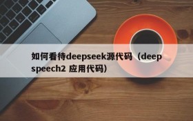 如何看待deepseek源代码(deepspeech2 应用代码)