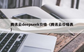 腾讯云deepseek价格(腾讯云价格表)