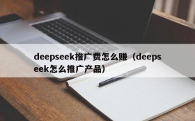 deepseek推广费怎么赚（deepseek怎么推广产品）