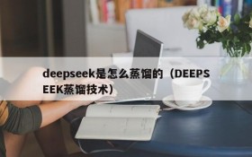 deepseek是怎么蒸馏的(DEEPSEEK蒸馏技术)