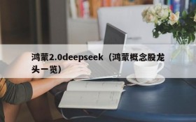 鸿蒙2.0deepseek（鸿蒙概念股龙头一览）