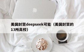 美国封禁deepseek可能(美国封禁的13所高校)