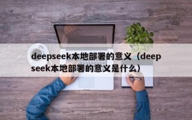 deepseek本地部署的意义(deepseek本地部署的意义是什么)