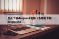 怎么下载deepseek电脑（去哪儿下载deepseek）