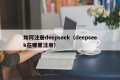 如何注册deepseek（deepseek在哪里注册）