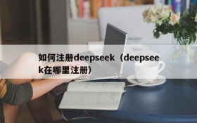 如何注册deepseek(deepseek在哪里注册)