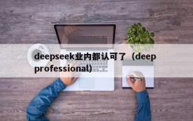 deepseek业内都认可了(deep professional)