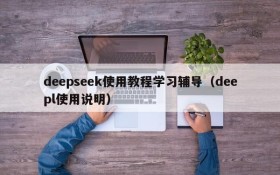 deepseek使用教程学习辅导(deepl使用说明)