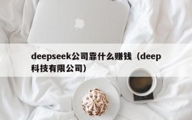 deepseek公司靠什么赚钱(deep科技有限公司)