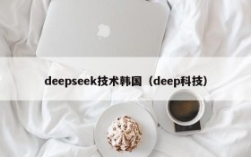 deepseek技术韩国（deep科技）