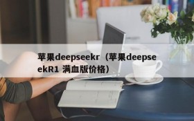 苹果deepseekr(苹果deepseekR1 满血版价格)