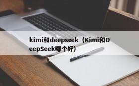 kimi和deepseek(Kimi和DeepSeek哪个好)