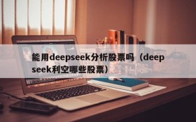能用deepseek分析股票吗(deepseek利空哪些股票)