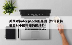 美国对待deepseek的原因(如何看待美国对中国科技的围堵?)