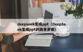 deepseek生成ppt（DeepSeek生成ppt的简单步骤）