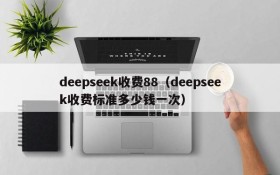 deepseek收费88（deepseek收费标准多少钱一次）