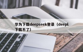 华为下载deepseek登录（deepl下载不了）