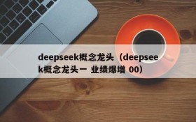 deepseek概念龙头(deepseek概念龙头一 业绩爆增 00)