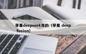 苹果deepseek用的（苹果 deep fusion）