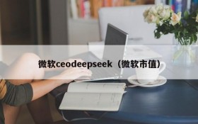 微软ceodeepseek(微软市值)