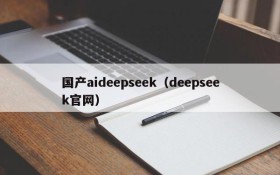 国产aideepseek（deepseek官网）