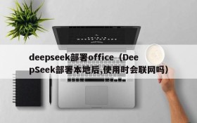 deepseek部署office(DeepSeek部署本地后,使用时会联网吗)