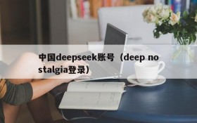 中国deepseek账号（deep nostalgia登录）