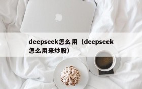 deepseek怎么用（deepseek怎么用来炒股）