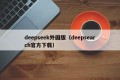 deepseek外国版（deepsearch官方下载）