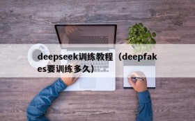 deepseek训练教程(deepfakes要训练多久)