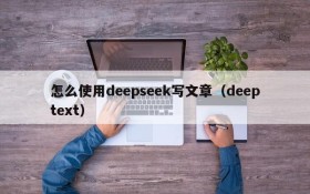 怎么使用deepseek写文章(deeptext)