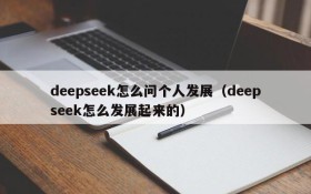 deepseek怎么问个人发展(deepseek怎么发展起来的)
