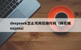 deepseek怎么写同花顺代码(同花顺expma)